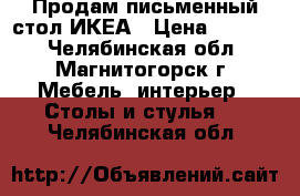 Продам письменный стол ИКЕА › Цена ­ 3 000 - Челябинская обл., Магнитогорск г. Мебель, интерьер » Столы и стулья   . Челябинская обл.